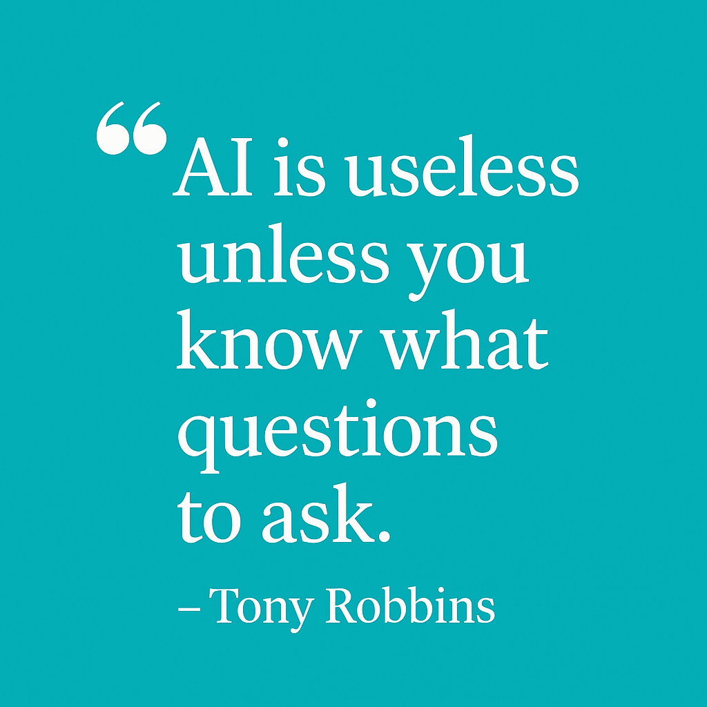 Tony robbins said"Ai is useless unless you know what questions to ask."